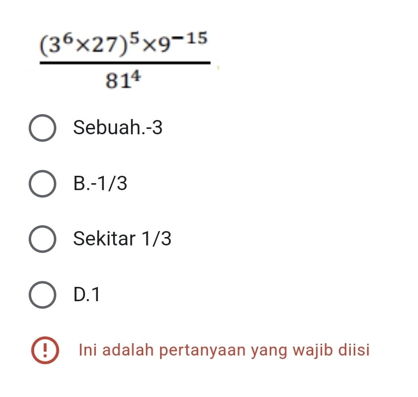 frac (3^6* 27)^5* 9^(-15)81^4
Sebuah. -3
B. -1/3
Sekitar 1/3
D. 1
Ini adalah pertanyaan yang wajib diisi