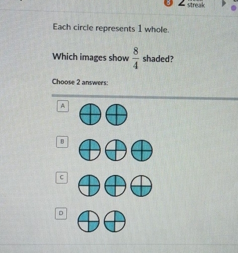 streak
Each circle represents 1 whole.
Which images show  8/4  shaded?
Choose 2 answers:
A
B
C
D