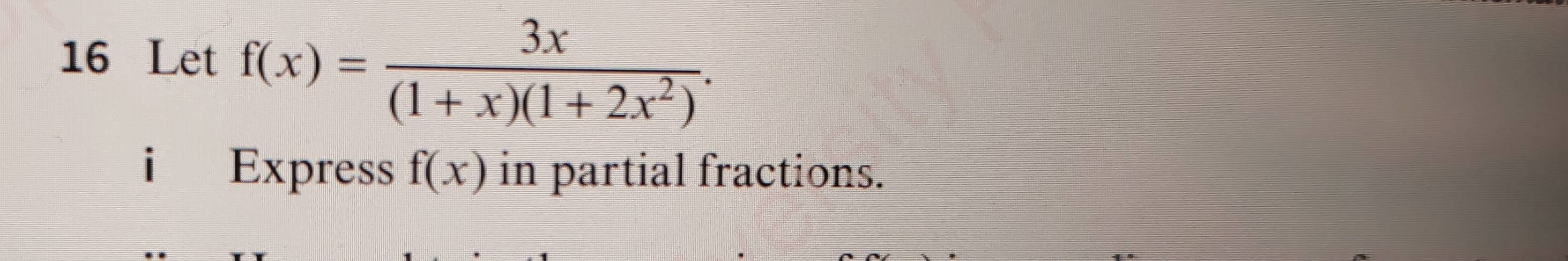 Let f(x)= 3x/(1+x)(1+2x^2) . 
i Express f(x) in partial fractions.