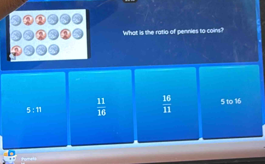 What is the ratio of pennies to coins?
5:11
 11/16 
 16/11 
5 to 16
Pamela