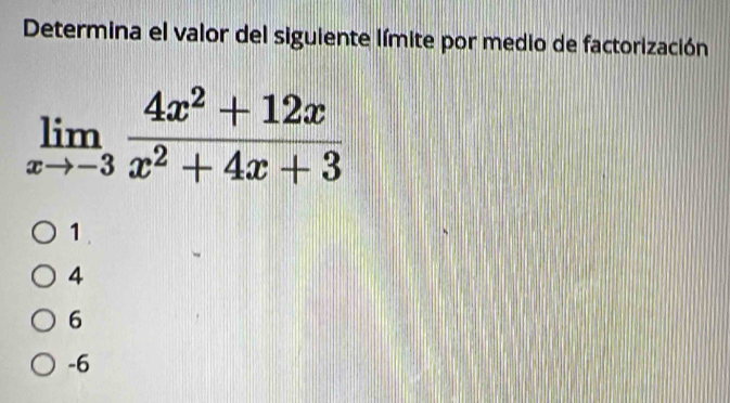 Determina el valor del siguiente límite por medio de factorización
limlimits _xto -3 (4x^2+12x)/x^2+4x+3 
1 .
4
6
-6