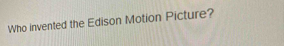 Who invented the Edison Motion Picture?