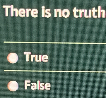 There is no truth
True
False