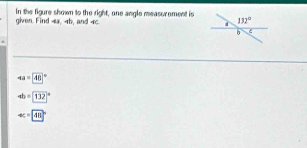 In the figure shown to the right, one angle measurement is
given. Find 4a, 4b, and 4c.
4a=48°
ab=132°
4c=48°