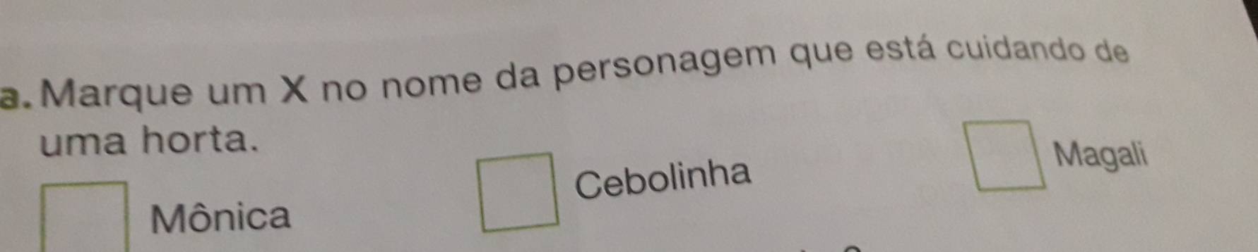 Marque um X no nome da personagem que está cuidando de 
uma horta. 
Cebolinha 
Magali 
Mônica