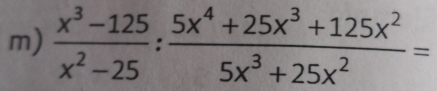  (x^3-125)/x^2-25 : (5x^4+25x^3+125x^2)/5x^3+25x^2 =