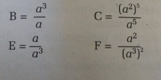 B= a^3/a 
C=frac (a^2)^5a^5
E= a/a^3 
F=frac a^2(a^3)^2