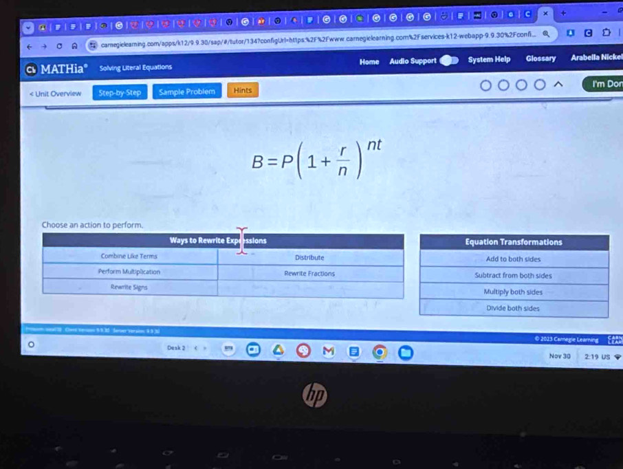 × + - 
3 
G 
C G 
carnegielearning.com/apps/k12/9.9.30/sap/#/tutor/134?configUrl=https;%2F%2Fwww.carnegielearning.com%2Fservices-k12-webapp-9.9.30%2Fconfi... 
MATHia* Solving Literal Equations Home Audio Support System Help Glossary Arabella Nicke 
I'm Dor 
< Unit Overview Step-by-Step Sample Problem Hints
B=P(1+ r/n )^nt
* ueal 2. Curs Verno 59.30 Servez verain 4.9.3 © 2023 Carnegie Learing 
Deak 2 2:19 US 
Nov 30