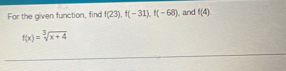 For the given function, find f(23), f(-31), f(-68) , and f(4).
f(x)=sqrt[3](x+4)