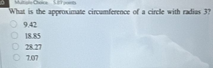 What is the approximate circumference of a circle with radius 3?
9.42
18.85
28.27
7.07