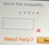 Solve the inequality.
x+5>4
Need Help? Re