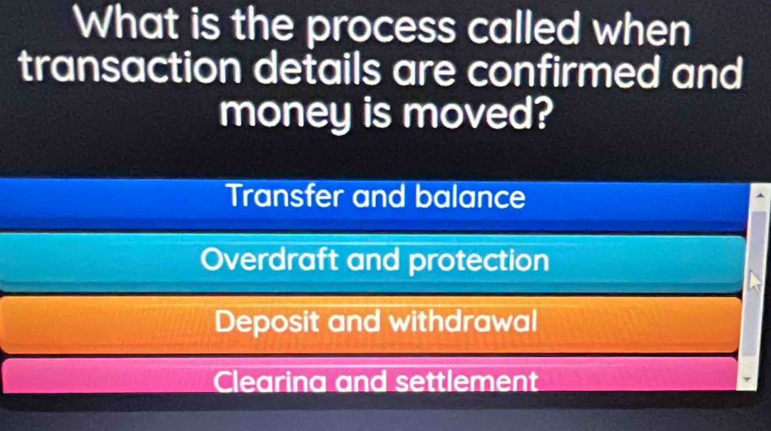 What is the process called when
transaction details are confirmed and
money is moved?
Transfer and balance
Overdraft and protection
Deposit and withdrawal
Clearina and settlement