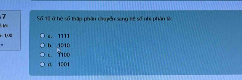 Số 10 ở hệ số thập phân chuyển sang hệ số nhị phân là:
lời
n 1,00 a. 1111
à b. 1010
c. T100
d. 1001