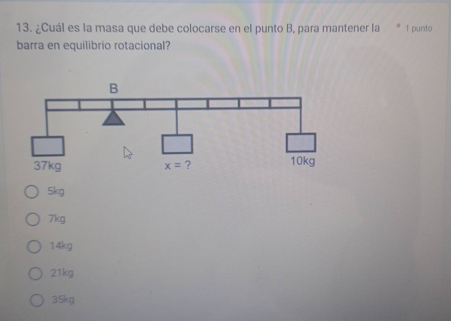 ¿Cuál es la masa que debe colocarse en el punto B, para mantener la * 1 punto
barra en equilibrio rotacional?
5kg
7kg
14kg
21kg
35kg