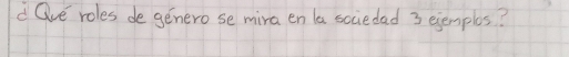 Oue roles de genero se mira en la sociedad 3 ejemplos?