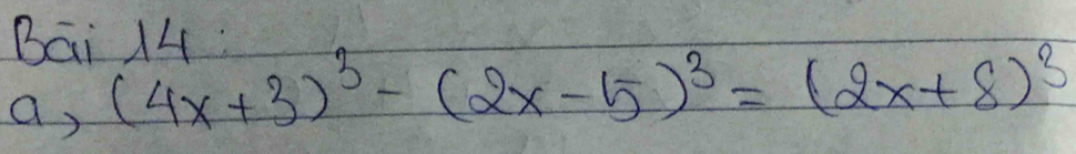 Bai 14 
a, (4x+3)^3-(2x-5)^3=(2x+8)^3