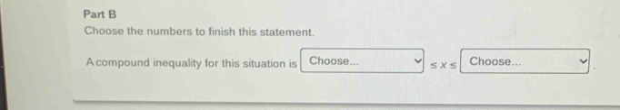 Choose the numbers to finish this statement.
A compound inequality for this situation is Choose... ≤ x≤ Choose...