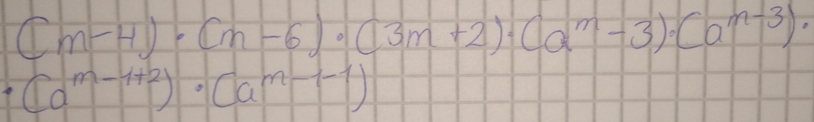 (m-4)· (m-6)· (3m+2)· (a^m-3)· (a^(m-3))·
(a^(m-1+2))· (a^(m-1-1))