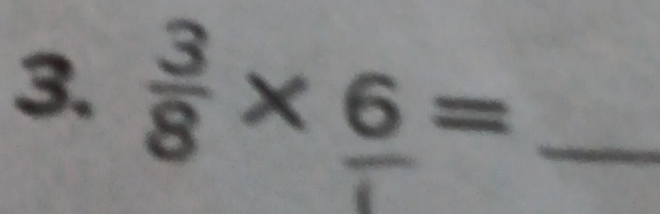  3/8 * _ 6= _