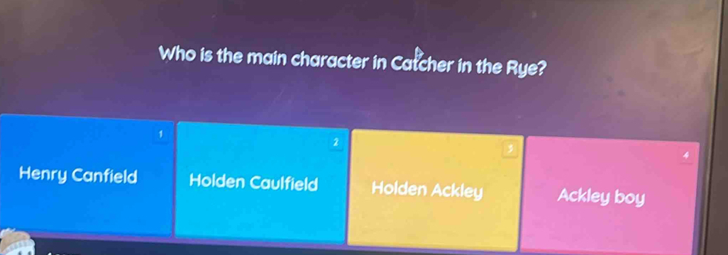 Who is the main character in Catcher in the Rye?
2
Henry Canfield Holden Caulfield Holden Ackley Ackley boy