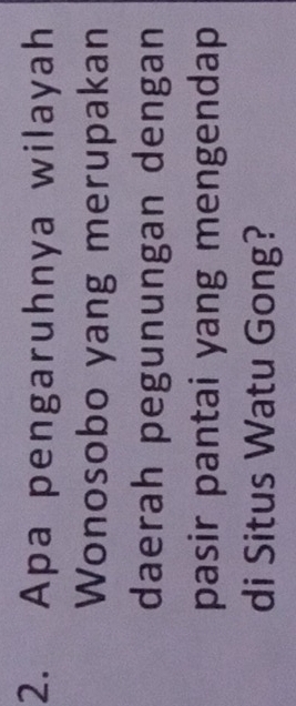 Apa pengaruhnya wilayah 
Wonosobo yang merupakan 
daerah pegunungan dengan 
pasir pantai yang mengendap 
di Situs Watu Gong?