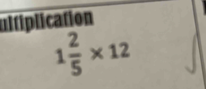 ulfiplication
1 2/5 * 12