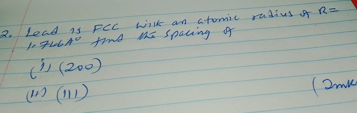 Lead is FCC wilk an atomic rudius o R=
107Le6 A° find ME sparing of 
1 1) (200)
(11)(111)
(2mm