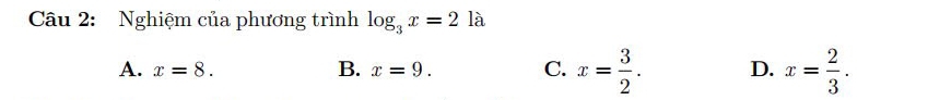 Nghiệm của phương trình log _3x=2 là
A. x=8. B. x=9. C. x= 3/2 . D. x= 2/3 .