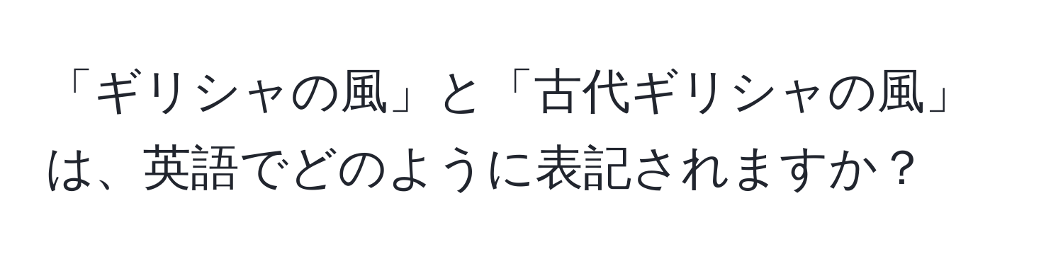 「ギリシャの風」と「古代ギリシャの風」は、英語でどのように表記されますか？