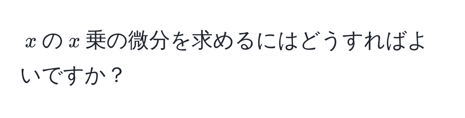 $x$の$x$乗の微分を求めるにはどうすればよいですか？