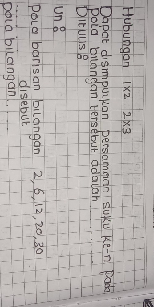 Hubungan 1* 22* 3
Dapat dismpukan persamaan suku Ke-n Pado 
Polo buangan tersebut adalah. 
DItuus 8
un 8
Poca barisan bilangan 2, 6, 12, 20, 30
disebut 
poia bilangan. .