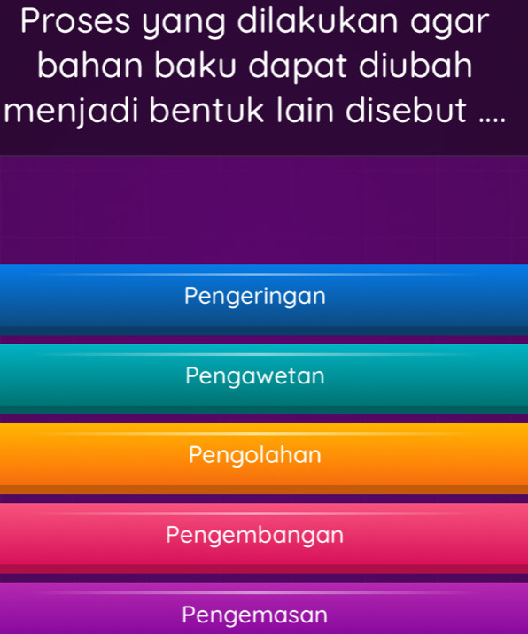 Proses yang dilakukan agar
bahan baku dapat diubah
menjadi bentuk lain disebut ....
Pengeringan
Pengawetan
Pengolahan
Pengembangan
Pengemasan