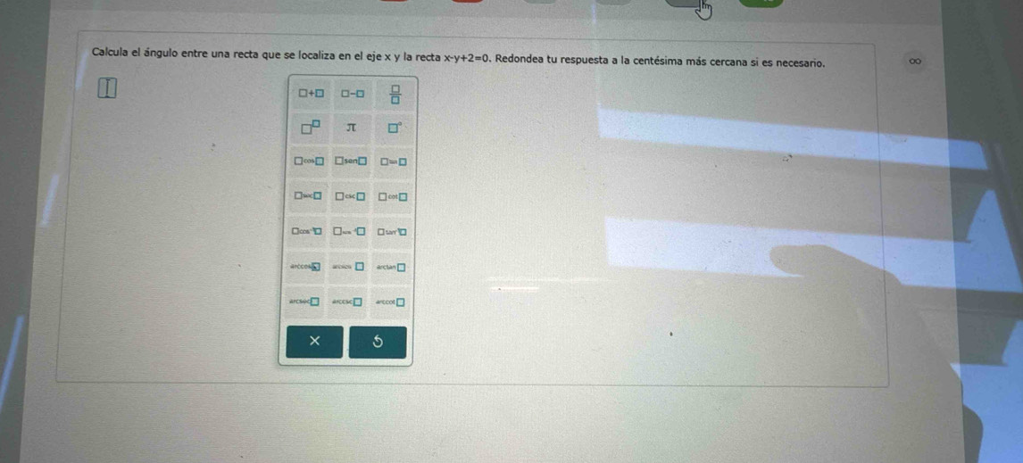 Calcula el ángulo entre una recta que se localiza en el eje x y la recta x-y+2=0. Redondea tu respuesta a la centésima más cercana si es necesario. ∞