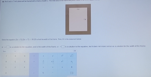 ex An 5 inch x T inct phaso will be frwned wits a tams of width x. The sotal anss of 12 f
Saree the equation (7x+5)(2x+7)=11 2 5 ts k ad  the wit h of the fame. Then El in the staur es t  l w
x=□ is a sulution to the equation, and is the width of the frame. x-□ is a solution to the equation, but it does not make sense as a solution for the width of the frame.