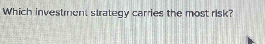 Which investment strategy carries the most risk?