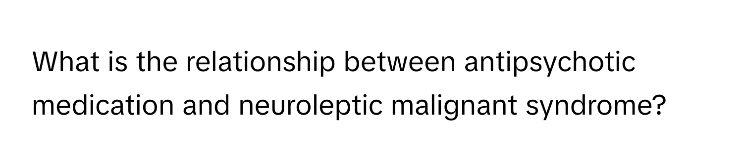 What is the relationship between antipsychotic medication and neuroleptic malignant syndrome?