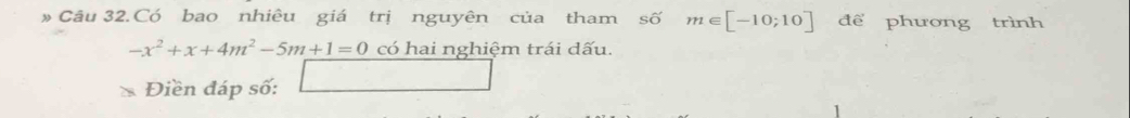 » Câu 32.Có bao nhiêu giá trị nguyên của tham số m∈ [-10;10] để phương trình
-x^2+x+4m^2-5m+1=0 có hai nghiệm trái dấu. 
Điền đáp số: 
□