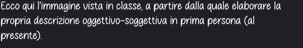 Ecco qui l'immagine vista in classe, a partire dalla quale elaborare la 
propria descrizione oggettivo-soggettiva in prima persona (al 
presente).