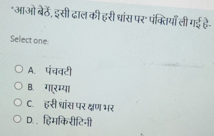 "आओ बेठें, इसी ढाल की हरी धांस पर" पंक्तियाँ ली गई है-
Select one:
A. पंचवटी
B. गारम्या
C. हसी धांस पर क्षण भर
D. हिमकिरीटिनी