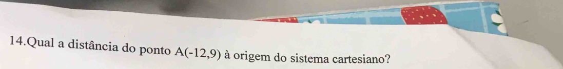 Qual a distância do ponto A(-12,9) à origem do sistema cartesiano?