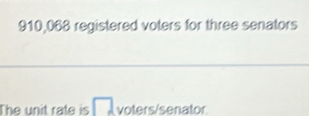 910,068 registered voters for three senators 
The unit rate is voters/senator