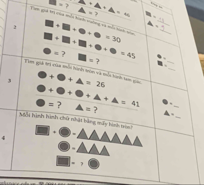 ac Dáp ân
□ = ? 2+△ +△ =46 △ = ?
□ =
Tìm giá trị của mỗi hình vuông và mỗi hình tròn 
2 □ +□ +bigcirc +bigcirc =30 △ = __
□ +□ +□ +bigcirc +bigcirc =45 =
bigcirc = ? □ = ? 
_ 
_ 
Tim giá trị của mỗi hình tròn và mỗi hình tam giác 
3 □ +□ +△ =26
□ +□ +□ +△ +△ =41
bigcirc = ? △ = ? 
_ 
_
3 =
Mỗi hình hình chữ nhật bằng mấy hình tròn? 
4 □ +bigcirc =
bigcirc =
□ = ?