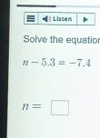 Liscen 
Solve the equatio
n-5.3=-7.4
n=□