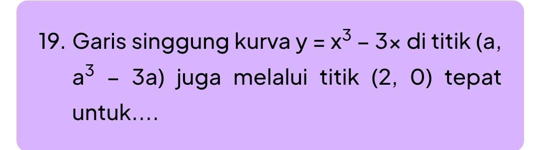 Garis singgung kurva y=x^3-3x di titik (a,
a^3-3a) juga melalui titik (2,0) tepat 
untuk....