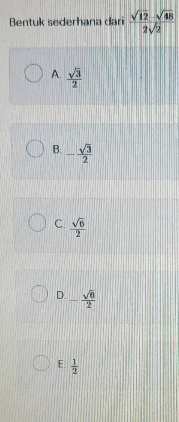 Bentuk sederhana dari  (sqrt(12)-sqrt(48))/2sqrt(2) 
A.  sqrt(3)/2 
B. - sqrt(3)/2 
C.  sqrt(6)/2 
D. - sqrt(6)/2 
E.  1/2 