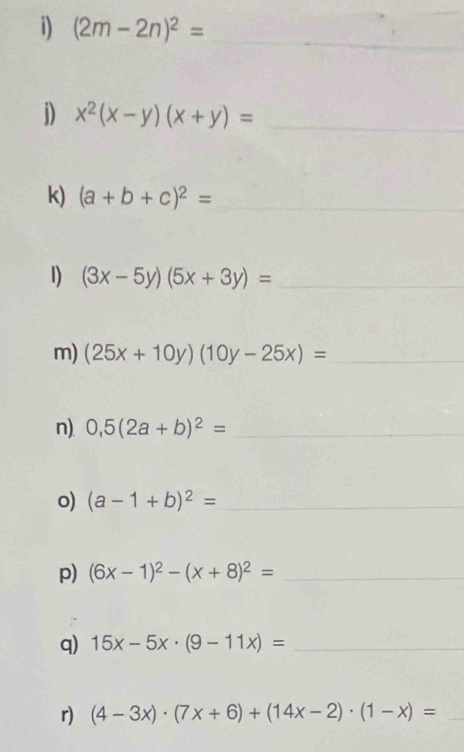 (2m-2n)^2= _ 
_ 
j) x^2(x-y)(x+y)= _ 
k) (a+b+c)^2= _ 
1) (3x-5y)(5x+3y)= _ 
m) (25x+10y)(10y-25x)= _ 
n). 0,5(2a+b)^2= _ 
o) (a-1+b)^2= _ 
p) (6x-1)^2-(x+8)^2= _ 
q) 15x-5x· (9-11x)= _ 
r) (4-3x)· (7x+6)+(14x-2)· (1-x)= _