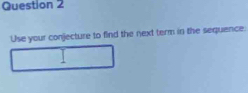 Use your conjecture to find the next term in the sequence: