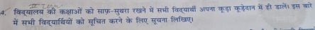 4, विव्यालय की कक्षाओं को साफ़-स्थरा रखने में सभी विदयार्थी अपना कड़ा कड़ेदान में ही डालें। इस बारे 
में सभी विद्यार्थियों को सुचित करने के लिए सूचना लिखिए।