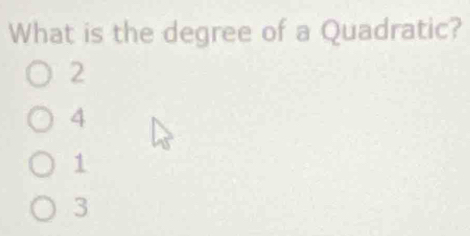 What is the degree of a Quadratic?
2
4
1
3