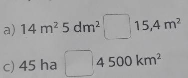 14m^25dm^2 15,4m^2
c) 45 ha 500km^2